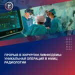 ПРОРЫВ В ХИРУРГИИ ЛИМФЕДЕМЫ: УНИКАЛЬНАЯ ОПЕРАЦИЯ В НМИЦ РАДИОЛОГИИ